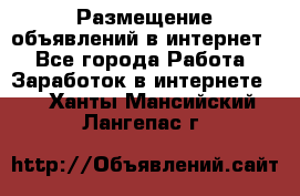 «Размещение объявлений в интернет» - Все города Работа » Заработок в интернете   . Ханты-Мансийский,Лангепас г.